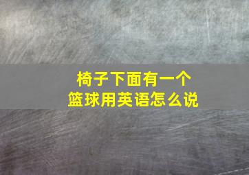 椅子下面有一个篮球用英语怎么说