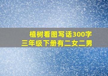 植树看图写话300字三年级下册有二女二男