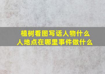 植树看图写话人物什么人地点在哪里事件做什么