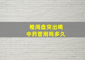 椎间盘突出喝中药管用吗多久