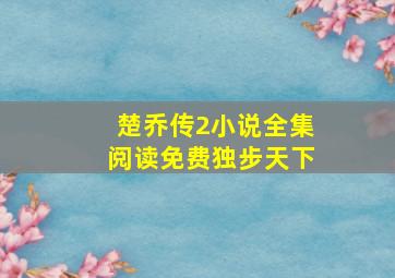 楚乔传2小说全集阅读免费独步天下