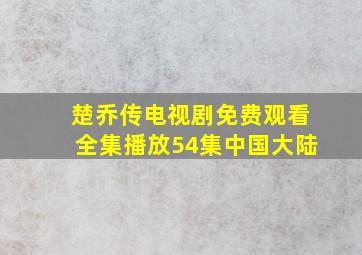 楚乔传电视剧免费观看全集播放54集中国大陆