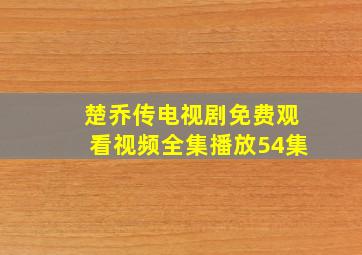 楚乔传电视剧免费观看视频全集播放54集