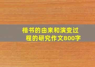 楷书的由来和演变过程的研究作文800字