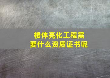 楼体亮化工程需要什么资质证书呢