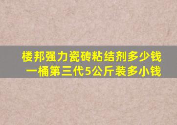 楼邦强力瓷砖粘结剂多少钱一桶第三代5公斤装多小钱