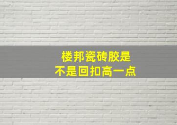 楼邦瓷砖胶是不是回扣高一点