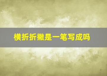 横折折撇是一笔写成吗