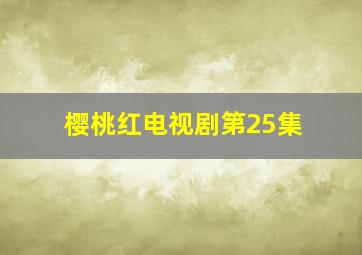 樱桃红电视剧第25集