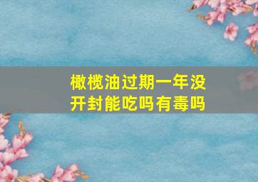 橄榄油过期一年没开封能吃吗有毒吗