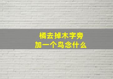 橘去掉木字旁加一个鸟念什么