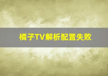 橘子TV解析配置失败