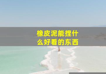 橡皮泥能捏什么好看的东西