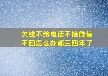 欠钱不给电话不接微信不回怎么办都三四年了