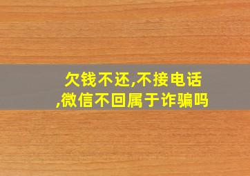 欠钱不还,不接电话,微信不回属于诈骗吗