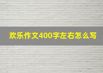 欢乐作文400字左右怎么写