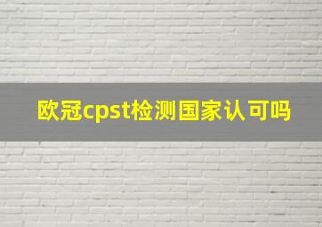 欧冠cpst检测国家认可吗