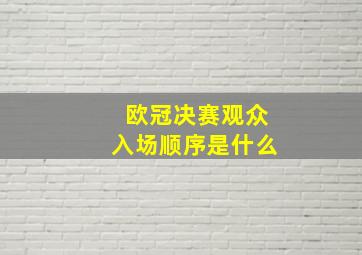 欧冠决赛观众入场顺序是什么