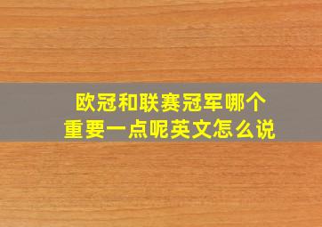 欧冠和联赛冠军哪个重要一点呢英文怎么说