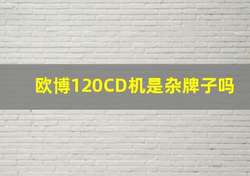 欧博120CD机是杂牌子吗