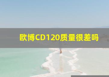 欧博CD120质量很差吗