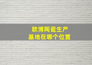 欧博陶瓷生产基地在哪个位置