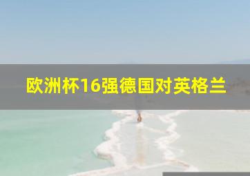 欧洲杯16强德国对英格兰