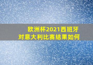 欧洲杯2021西班牙对意大利比赛结果如何