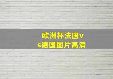 欧洲杯法国vs德国图片高清