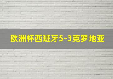 欧洲杯西班牙5-3克罗地亚