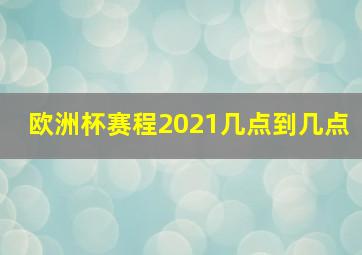 欧洲杯赛程2021几点到几点