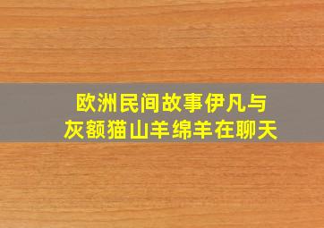 欧洲民间故事伊凡与灰额猫山羊绵羊在聊天