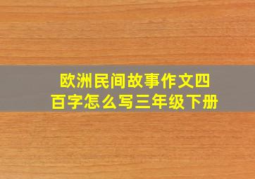 欧洲民间故事作文四百字怎么写三年级下册