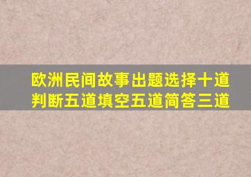 欧洲民间故事出题选择十道判断五道填空五道简答三道