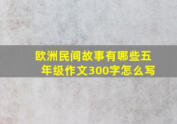 欧洲民间故事有哪些五年级作文300字怎么写