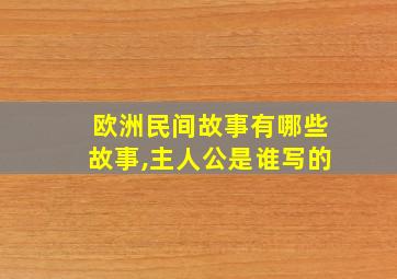 欧洲民间故事有哪些故事,主人公是谁写的