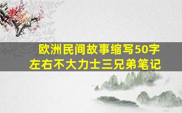 欧洲民间故事缩写50字左右不大力士三兄弟笔记