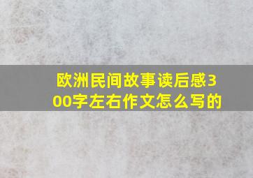 欧洲民间故事读后感300字左右作文怎么写的