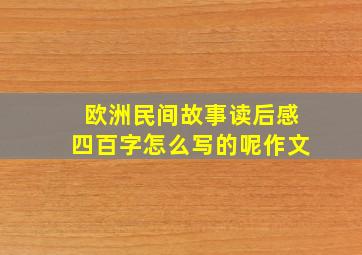 欧洲民间故事读后感四百字怎么写的呢作文