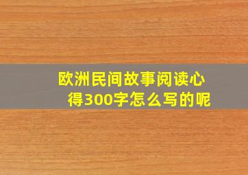 欧洲民间故事阅读心得300字怎么写的呢