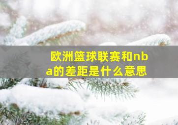 欧洲篮球联赛和nba的差距是什么意思