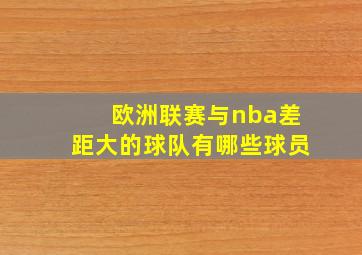 欧洲联赛与nba差距大的球队有哪些球员