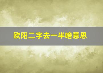 欧阳二字去一半啥意思