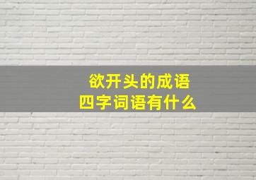 欲开头的成语四字词语有什么