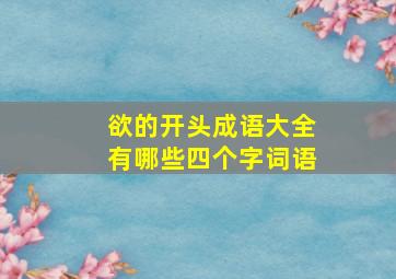 欲的开头成语大全有哪些四个字词语