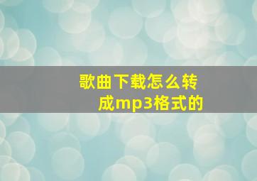 歌曲下载怎么转成mp3格式的