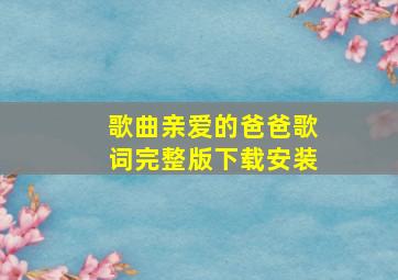 歌曲亲爱的爸爸歌词完整版下载安装