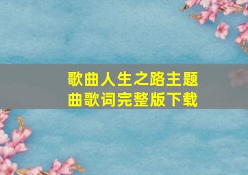 歌曲人生之路主题曲歌词完整版下载