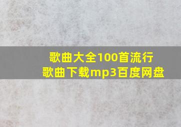 歌曲大全100首流行歌曲下载mp3百度网盘