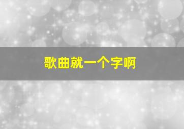 歌曲就一个字啊